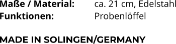 Maße / Material:		ca. 21 cm, Edelstahl Funktionen:			Probenlöffel   MADE IN SOLINGEN/GERMANY